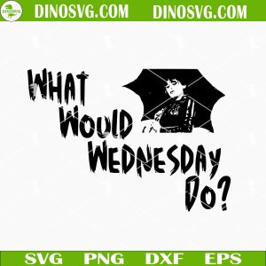 What Would Wednesday Do SVG, Wednesday SVG PNG DXF EPS Cutting Files