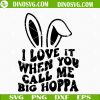 I Love It When You Call Me Big Hoppa SVG, Funny Easter Quotes SVG PNG DXF EPS