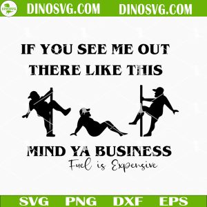 If You See Me Out There Like This Mind Ya Business Fuel Is Expensive SVG, Pole Dance Men SVG, Fat Guy SVG, Funny Husband SVG