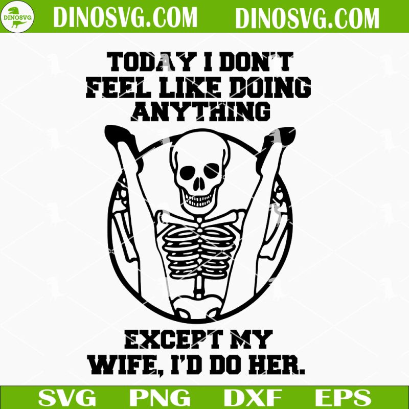 Today I Dont Feel Like Doing Anything Except My Wife Skeleton SVG ...