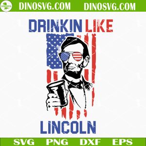 Drinkin Like Lincoln SVG, Abe Lincoln SVG, Day Drinking SVG, 4th Of July SVG, Patriotic SVG Files For Cricut