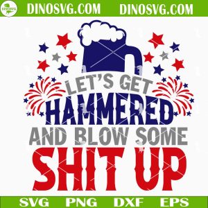 Let’s Get Hammered And Blow Some Shit Up SVG, Funny 4th Of July Drink SVG Files For Cricut