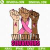 We Are All Survivors Breast Cancer Fight SVG, Pink Ribbon SVG, Fist Hand Breast Cancer Awareness SVG Files For Cricut