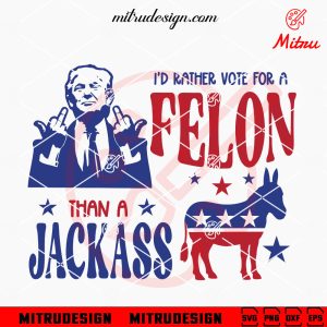 Daddy’s Home Trump PNG, President Trump 2024 PNG, Shirt Design I'd Rather Vote For A Felon Than A Jackass SVG, Trump 2024 SVG, Funny US Election 24 SVG