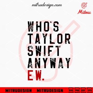 Who’s Taylor Swift Anyway Ew SVG, Funny Taylor Swift Shirt SVG, PNG, DXF, EPS, Cricut