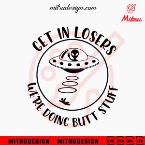 Get In Losers We’re Doing Butt Stuff SVG, Funny Alien SVG, UFO SVG, PNG, DXF, EPS, Cricut