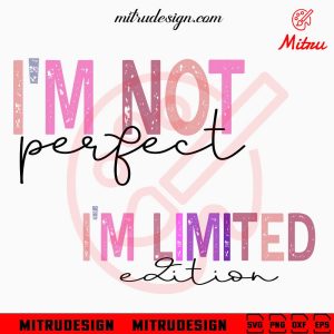 I’m Not Perfect I’m Limited Edition SVG, Love SVG, Inspirational Quotes SVG, PNG, DXF, EPS, Shirt