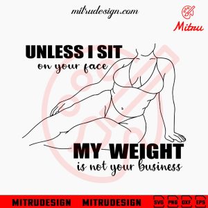 Unless Im Sitting Your Face My Weight SVG, My Weight Is Not Your Business SVG, Funny Sarcastic SVG